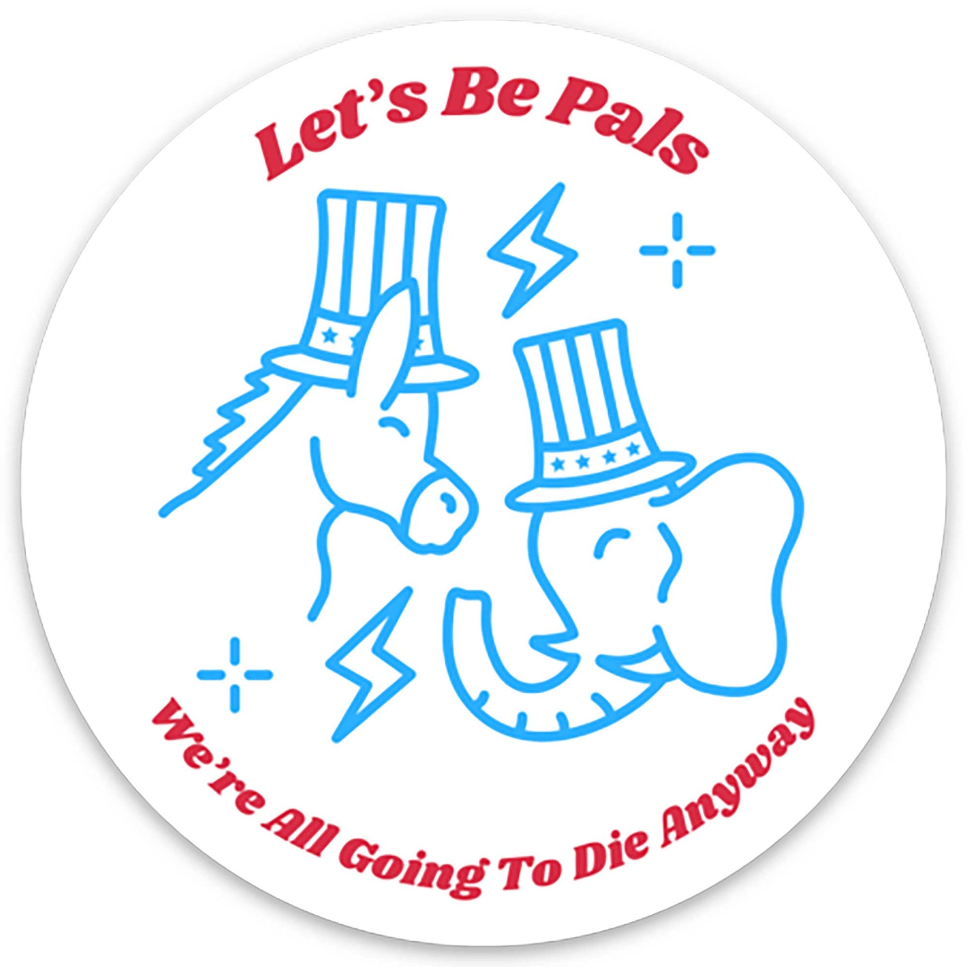 Let's Be Pals. We're All Going To Die Anyway Funny Political Stickers